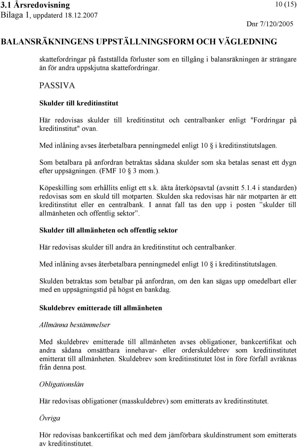 Med inlåning avses återbetalbara penningmedel enligt 10 i kreditinstitutslagen. Som betalbara på anfordran betraktas sådana skulder som ska betalas senast ett dygn efter uppsägningen. (FMF 10 3 mom.).