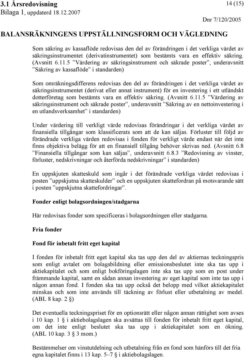 säkringsinstrumentet (derivat eller annat instrument) för en investering i ett utländskt dotterföretag som bestämts vara en effektiv säkring. (Avsnitt 6.11.