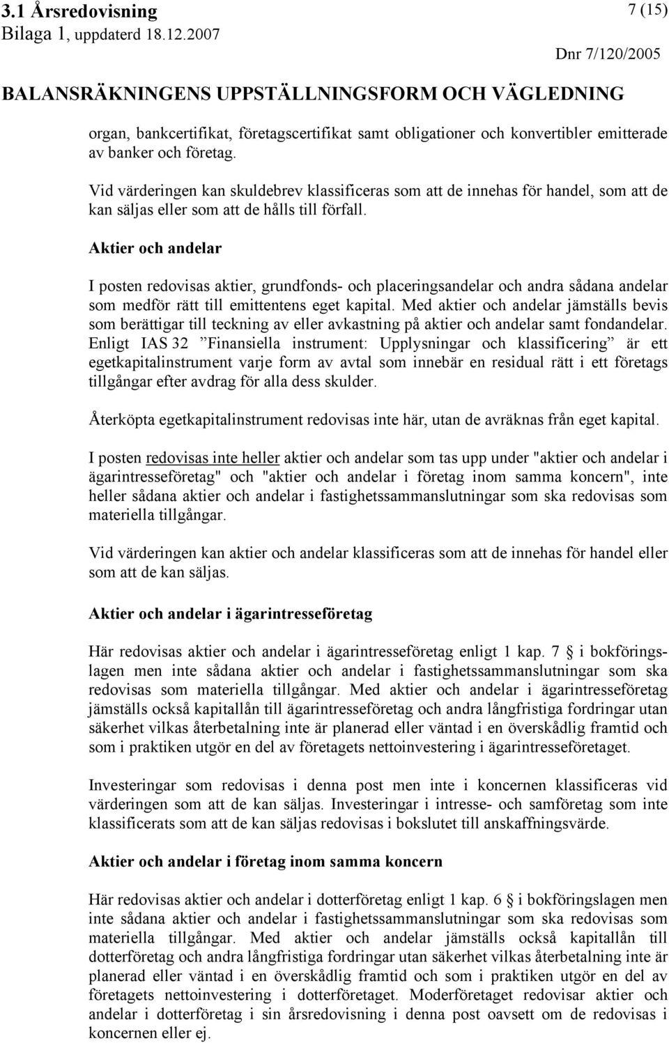 Aktier och andelar I posten redovisas aktier, grundfonds- och placeringsandelar och andra sådana andelar som medför rätt till emittentens eget kapital.