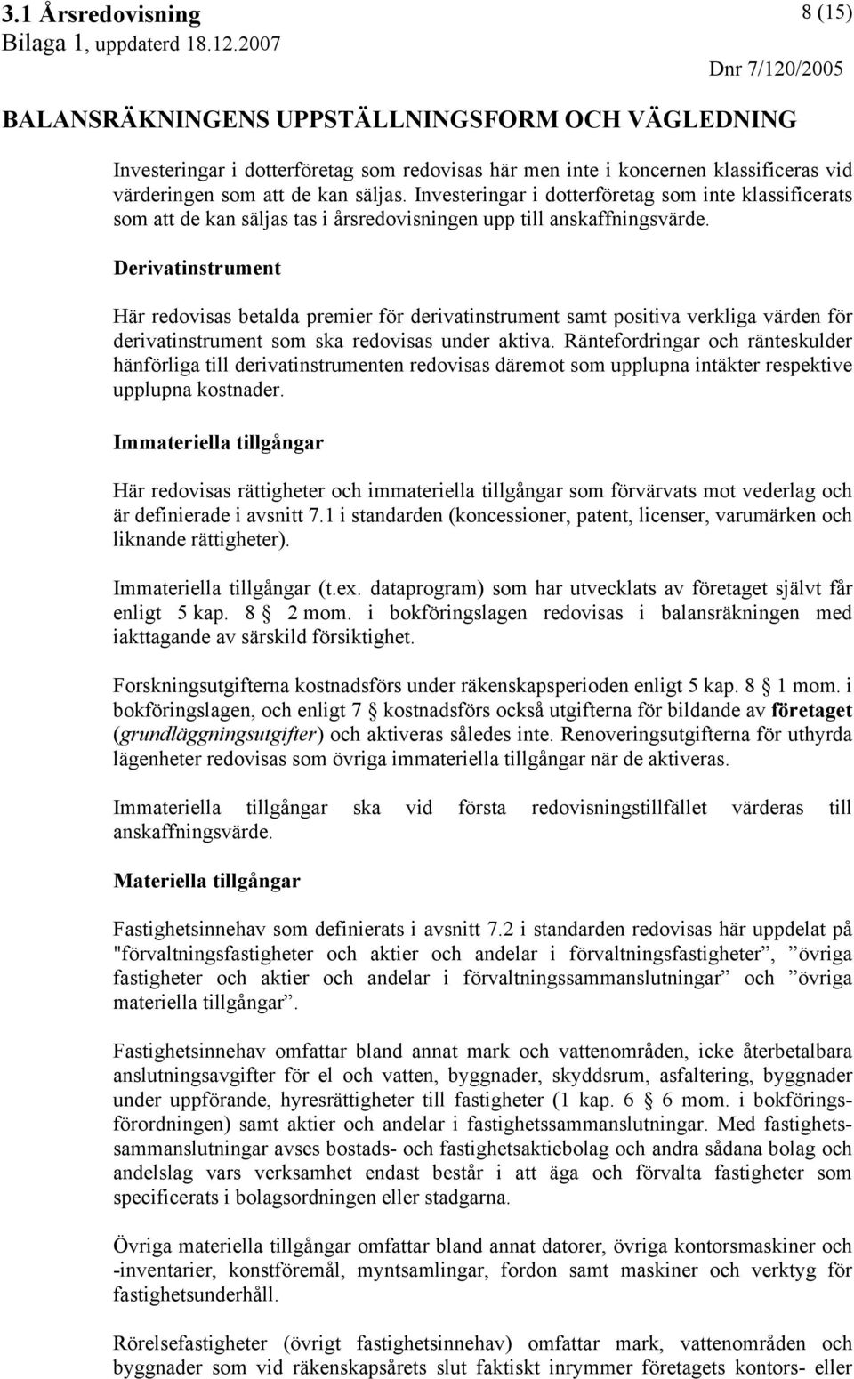 Derivatinstrument Här redovisas betalda premier för derivatinstrument samt positiva verkliga värden för derivatinstrument som ska redovisas under aktiva.