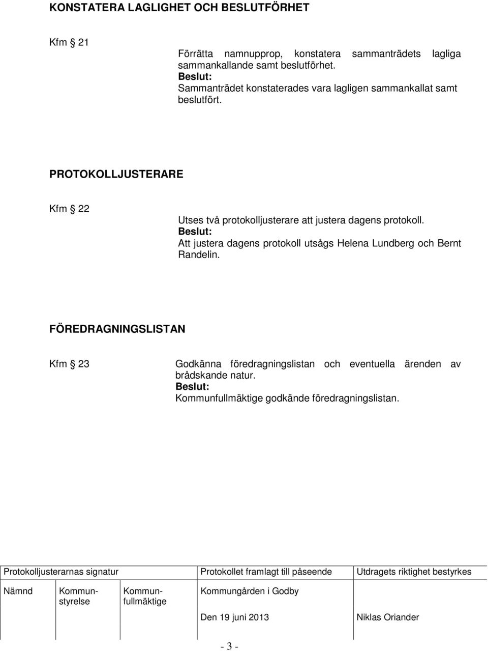 PROTOKOLLJUSTERARE Kfm 22 Utses två protokolljusterare att justera dagens protokoll.