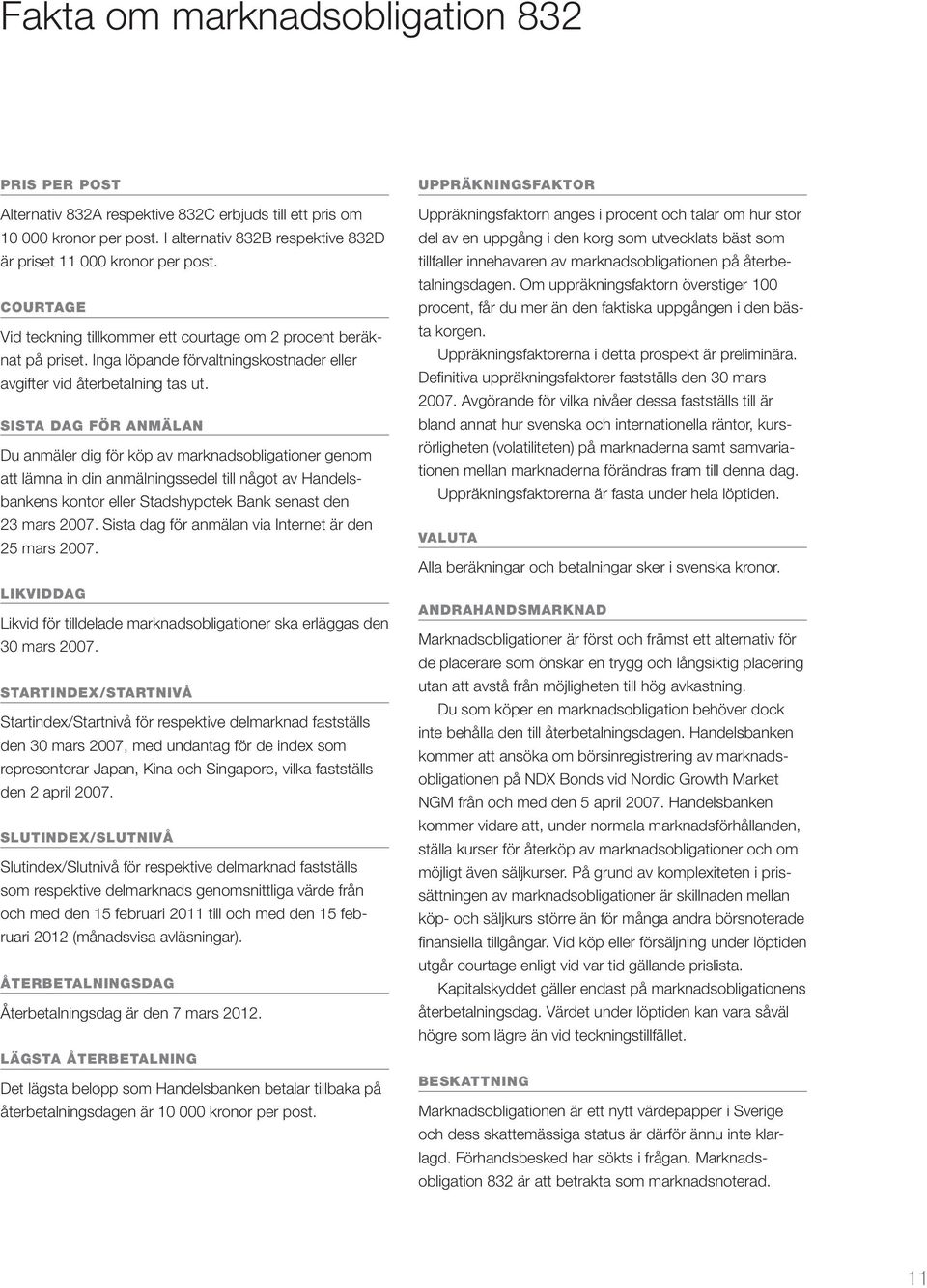 SISTA DAG FÖR ANMÄLAN Du anmäler dig för köp av marknadsobligationer genom att lämna in din anmälningssedel till något av Handelsbankens kontor eller Stadshypotek Bank senast den 23 mars 2007.