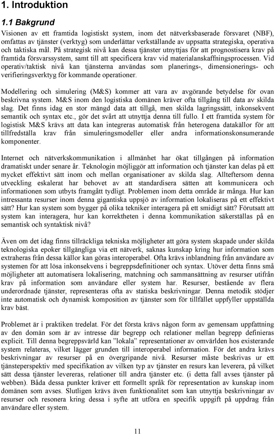 taktiska mål. På strategisk nivå kan dessa tjänster utnyttjas för att prognostisera krav på framtida försvarssystem, samt till att specificera krav vid materialanskaffningsprocessen.