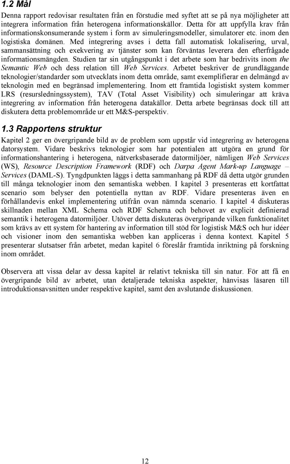 Med integrering avses i detta fall automatisk lokalisering, urval, sammansättning och exekvering av tjänster som kan förväntas leverera den efterfrågade informationsmängden.