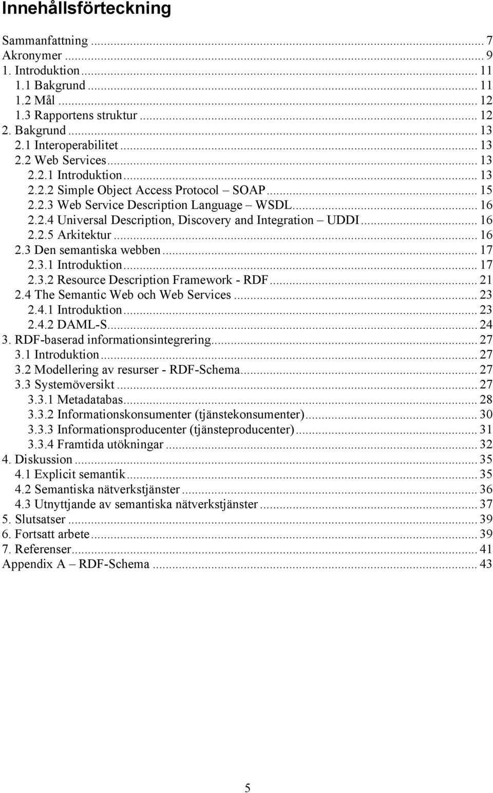 .. 16 2.3 Den semantiska webben... 17 2.3.1 Introduktion... 17 2.3.2 Resource Description Framework - RDF... 21 2.4 The Semantic Web och Web Services... 23 2.4.1 Introduktion... 23 2.4.2 DAML-S... 24 3.