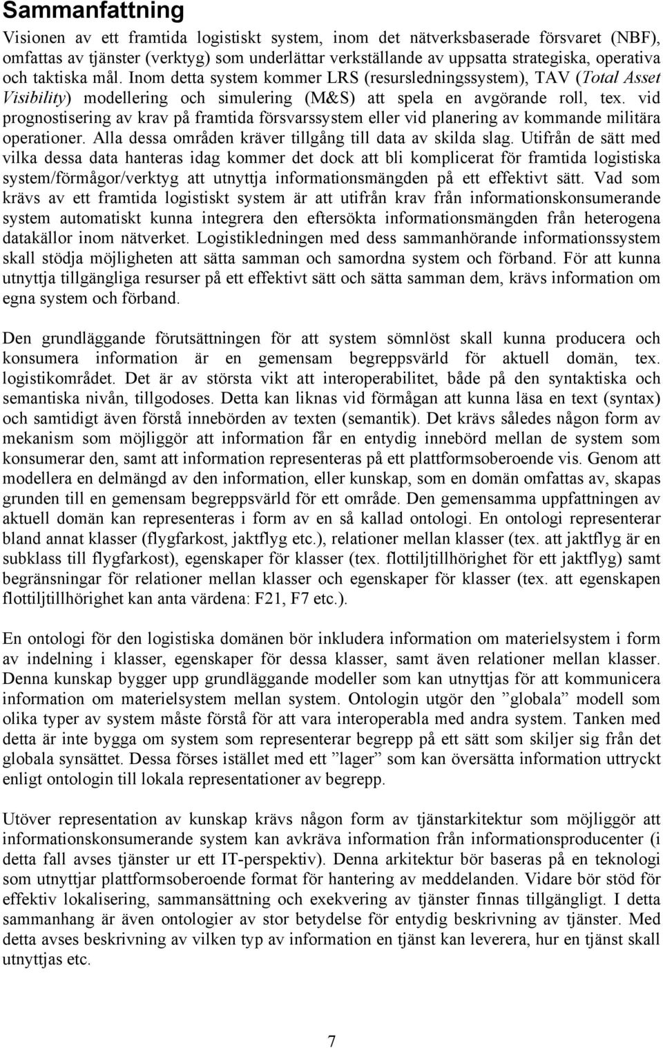 vid prognostisering av krav på framtida försvarssystem eller vid planering av kommande militära operationer. Alla dessa områden kräver tillgång till data av skilda slag.