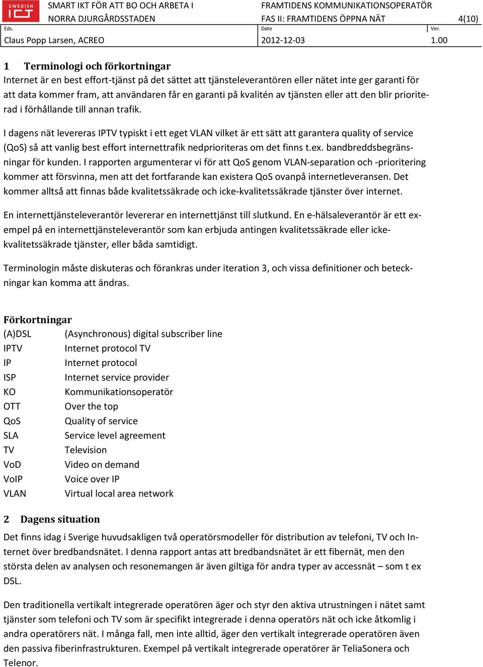 I dagens nät levereras IPTV typiskt i ett eget VLAN vilket är ett sätt att garantera quality of service (QoS) så att vanlig best effort internettrafik nedprioriteras om det finns t.ex.