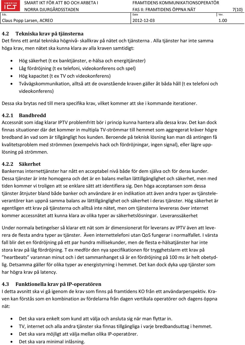 och spel) Hög kapacitet (t ex TV och videokonferens) Tvåvägskommunikation, alltså att de ovanstående kraven gäller åt båda håll (t ex telefoni och videokonferens) Dessa ska brytas ned till mera