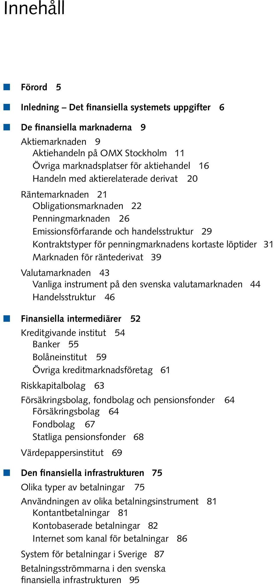 31 Marknaden för räntederivat 39 Valutamarknaden 43 Vanliga instrument på den svenska valutamarknaden 44 Handelsstruktur 46 n Finansiella intermediärer 52 Kreditgivande institut 54 Banker 55