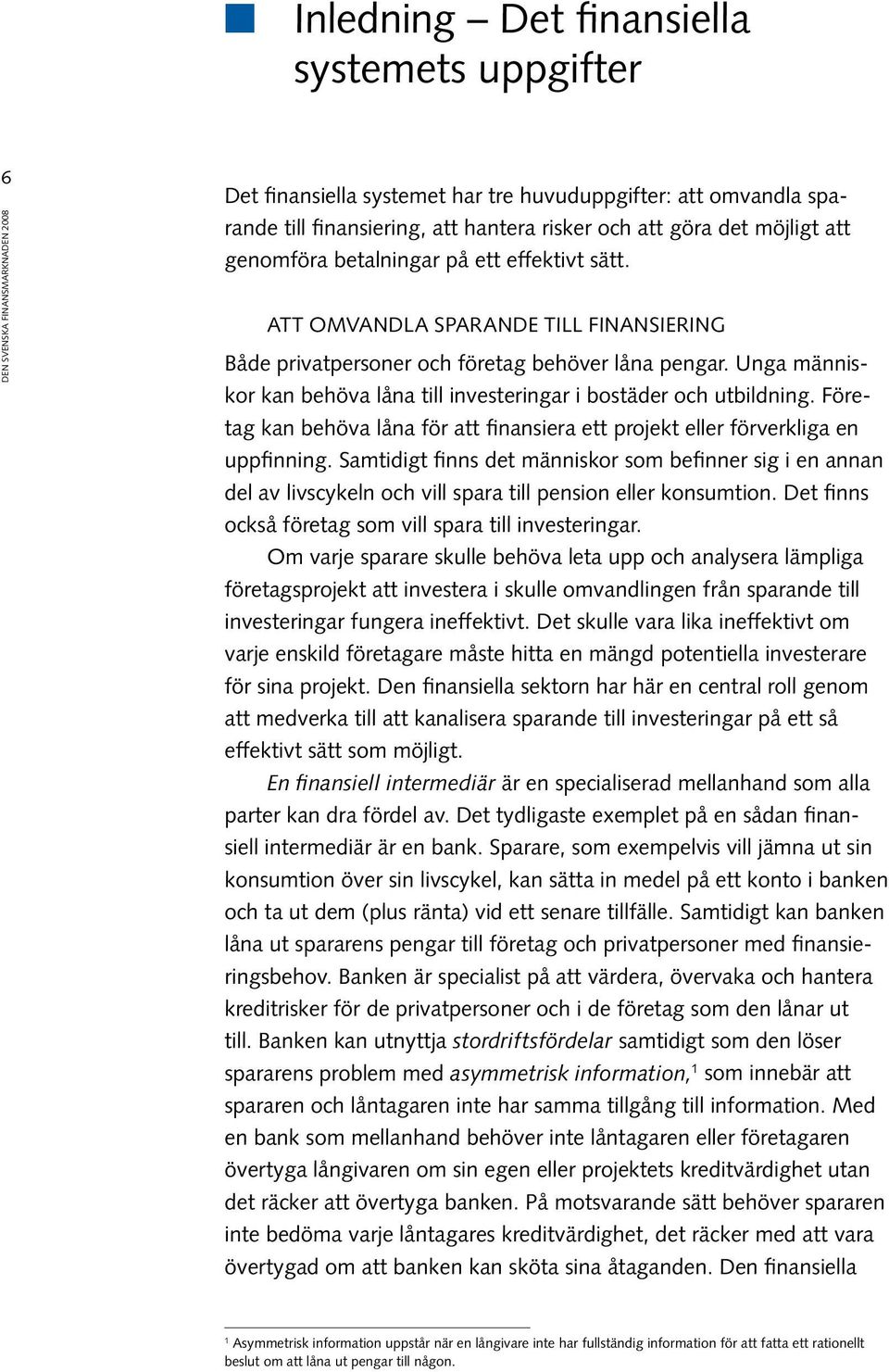 Unga människor kan behöva låna till investeringar i bostäder och utbildning. Företag kan behöva låna för att finansiera ett projekt eller förverkliga en uppfinning.