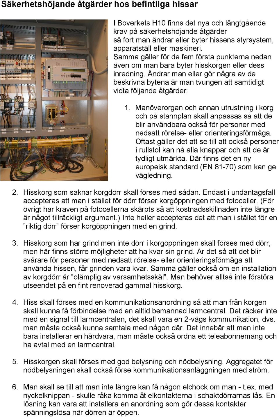 Ändrar man eller gör några av de beskrivna bytena är man tvungen att samtidigt vidta följande åtgärder: 1.