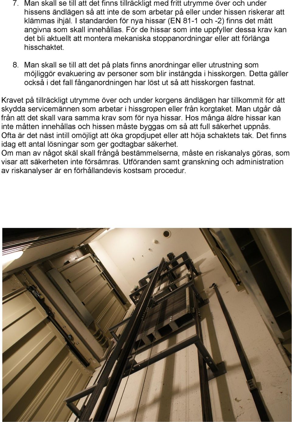 För de hissar som inte uppfyller dessa krav kan det bli aktuellt att montera mekaniska stoppanordningar eller att förlänga hisschaktet. 8.