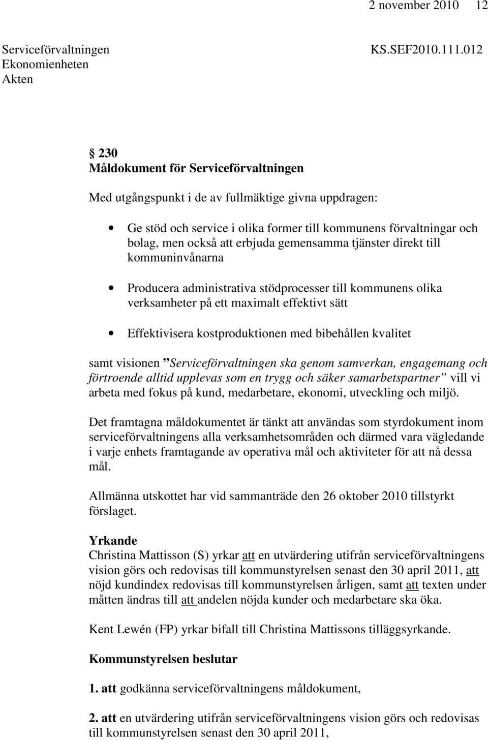 gemensamma tjänster direkt till kommuninvånarna Producera administrativa stödprocesser till kommunens olika verksamheter på ett maximalt effektivt sätt Effektivisera kostproduktionen med bibehållen