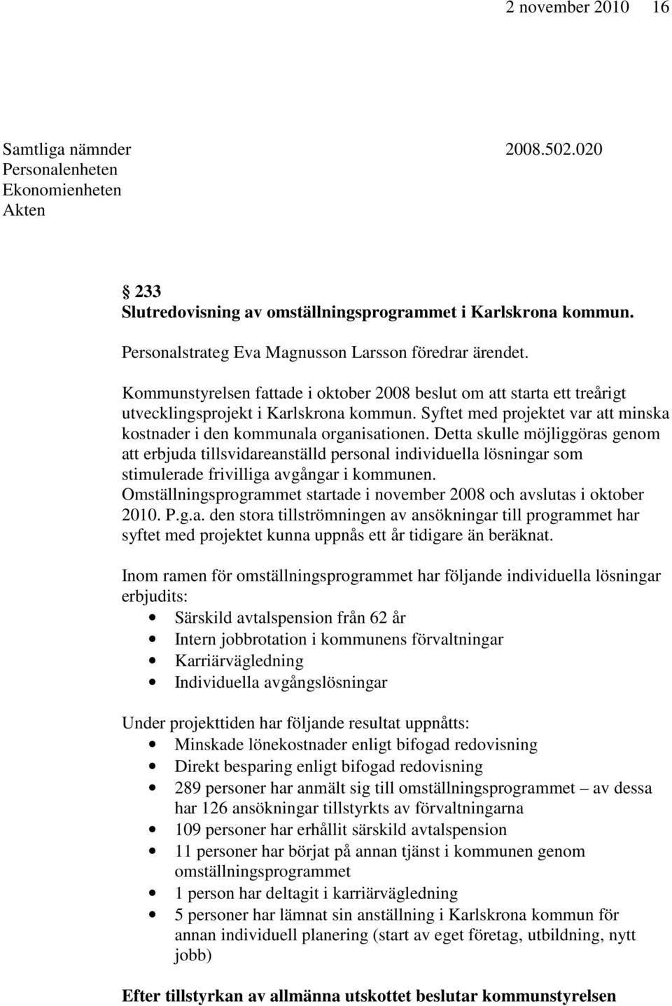 Syftet med projektet var att minska kostnader i den kommunala organisationen.