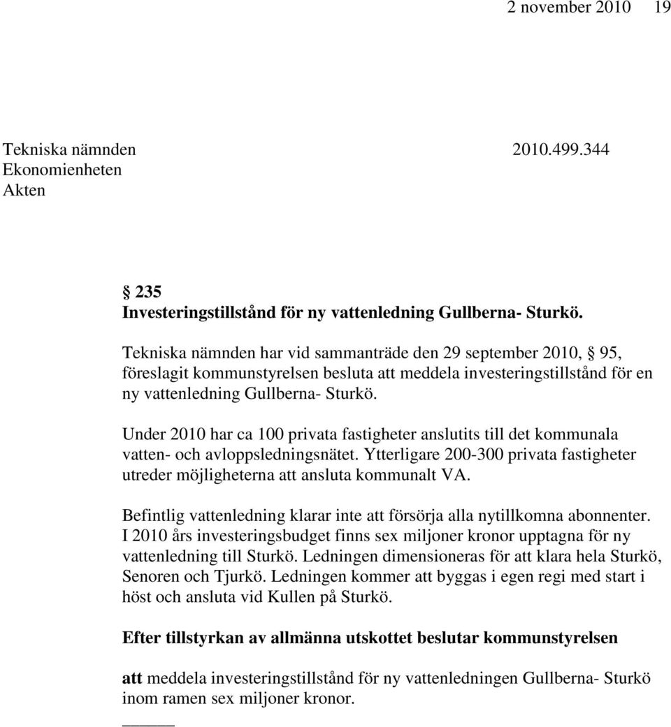 Under 2010 har ca 100 privata fastigheter anslutits till det kommunala vatten- och avloppsledningsnätet. Ytterligare 200-300 privata fastigheter utreder möjligheterna att ansluta kommunalt VA.