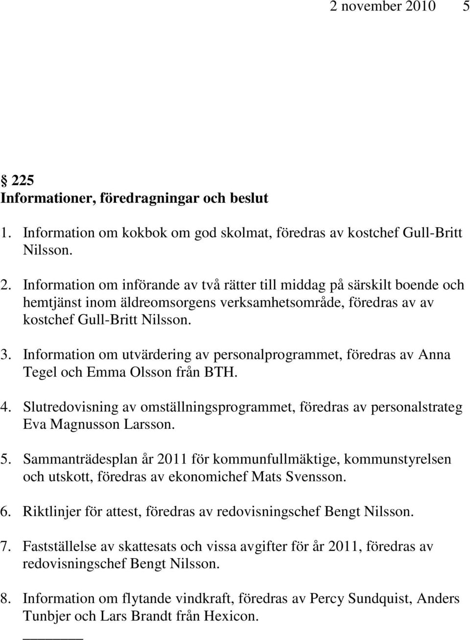 5. Sammanträdesplan år 2011 för kommunfullmäktige, kommunstyrelsen och utskott, föredras av ekonomichef Mats Svensson. 6. Riktlinjer för attest, föredras av redovisningschef Bengt Nilsson. 7.