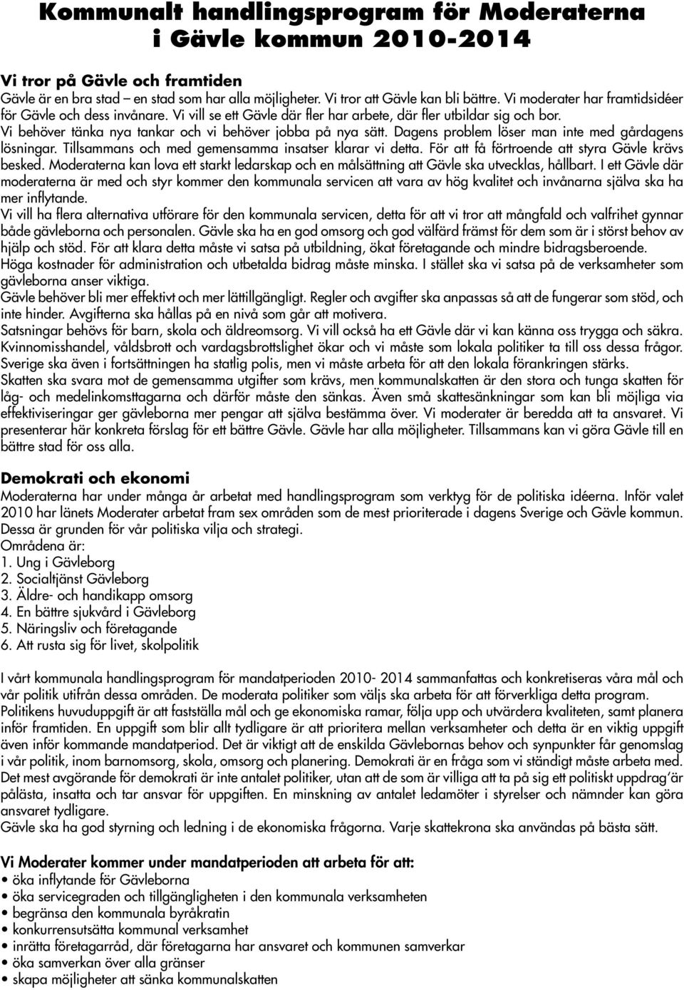 Dagens problem löser man inte med gårdagens lösningar. Tillsammans och med gemensamma insatser klarar vi detta. För att få förtroende att styra Gävle krävs besked.