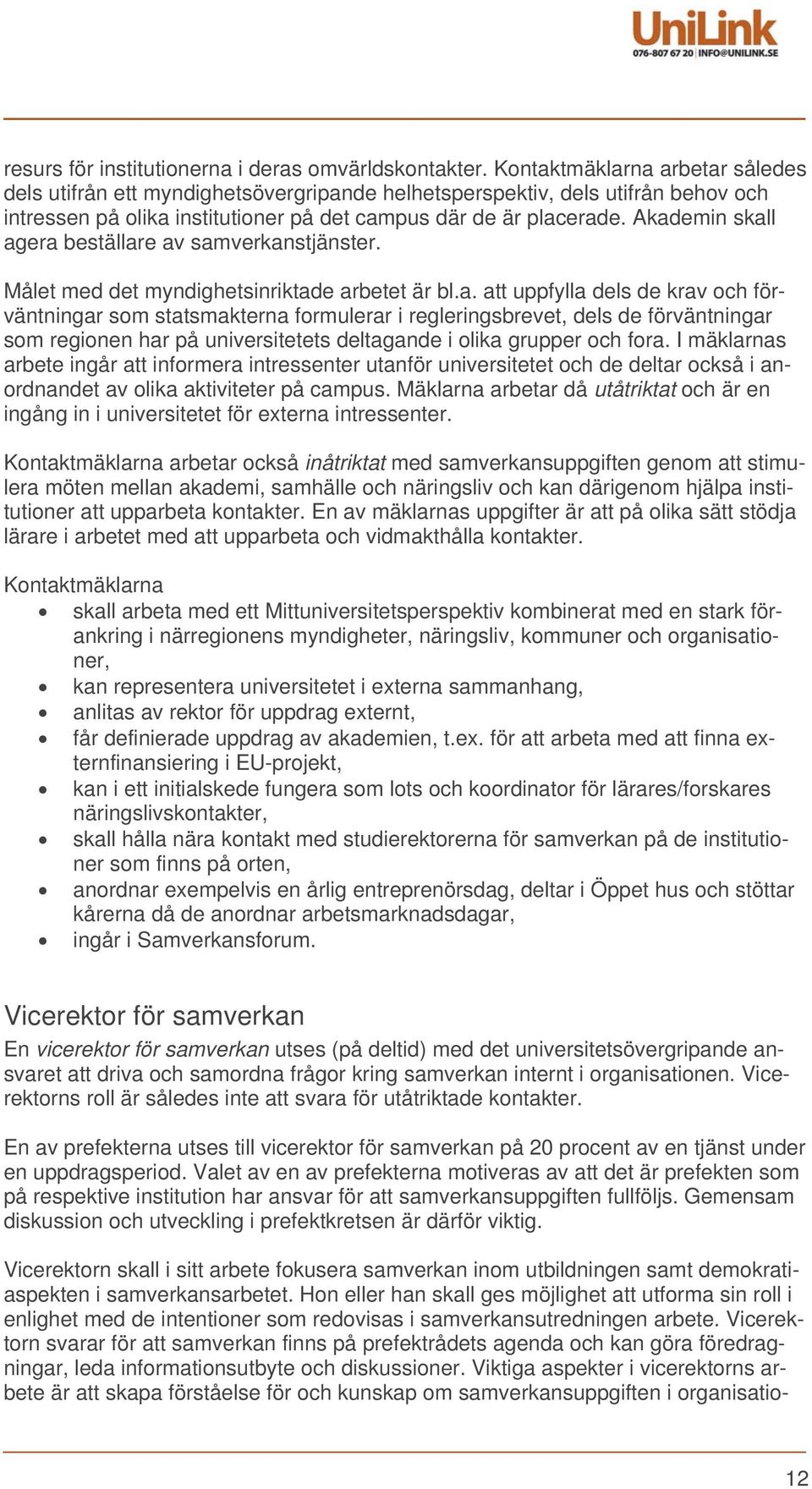 Akademin skall agera beställare av samverkanstjänster. Målet med det myndighetsinriktade arbetet är bl.a. att uppfylla dels de krav och förväntningar som statsmakterna formulerar i regleringsbrevet, dels de förväntningar som regionen har på universitetets deltagande i olika grupper och fora.