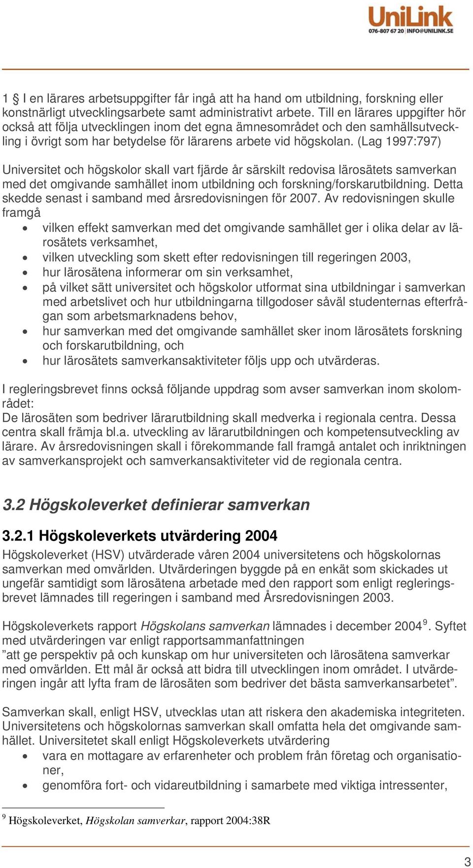 (Lag 1997:797) Universitet och högskolor skall vart fjärde år särskilt redovisa lärosätets samverkan med det omgivande samhället inom utbildning och forskning/forskarutbildning.