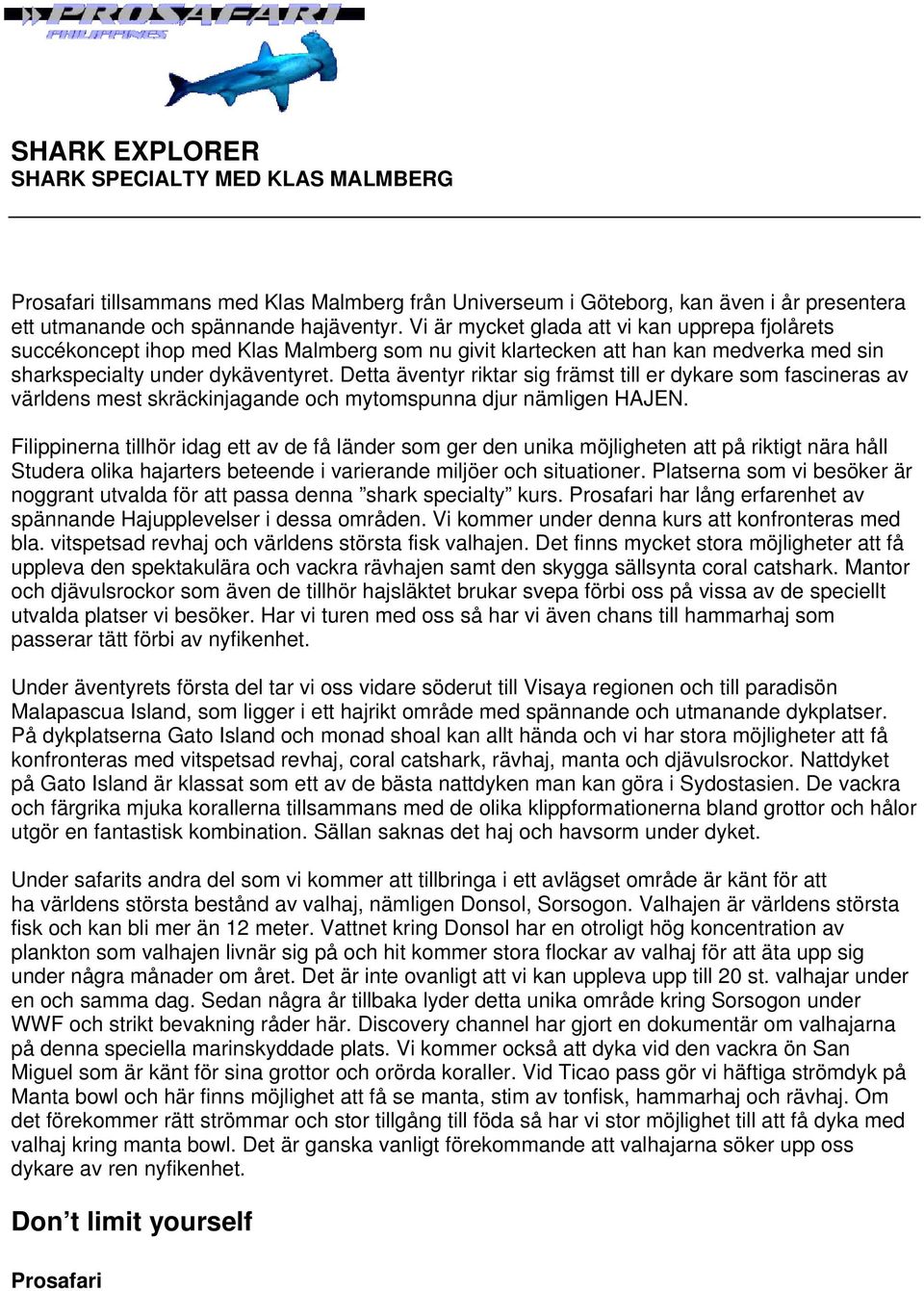 Detta äventyr riktar sig främst till er dykare som fascineras av världens mest skräckinjagande och mytomspunna djur nämligen HAJEN.