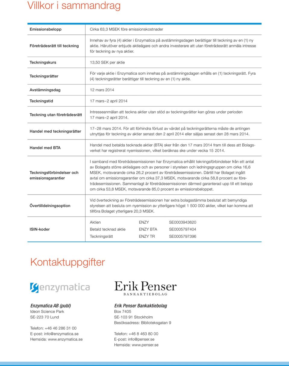 13,50 SEK per aktie För varje aktie i Enzymatica som innehas på avstämningsdagen erhålls en (1) teckningsrätt. Fyra (4) teckningsrätter berättigar till teckning av en (1) ny aktie.