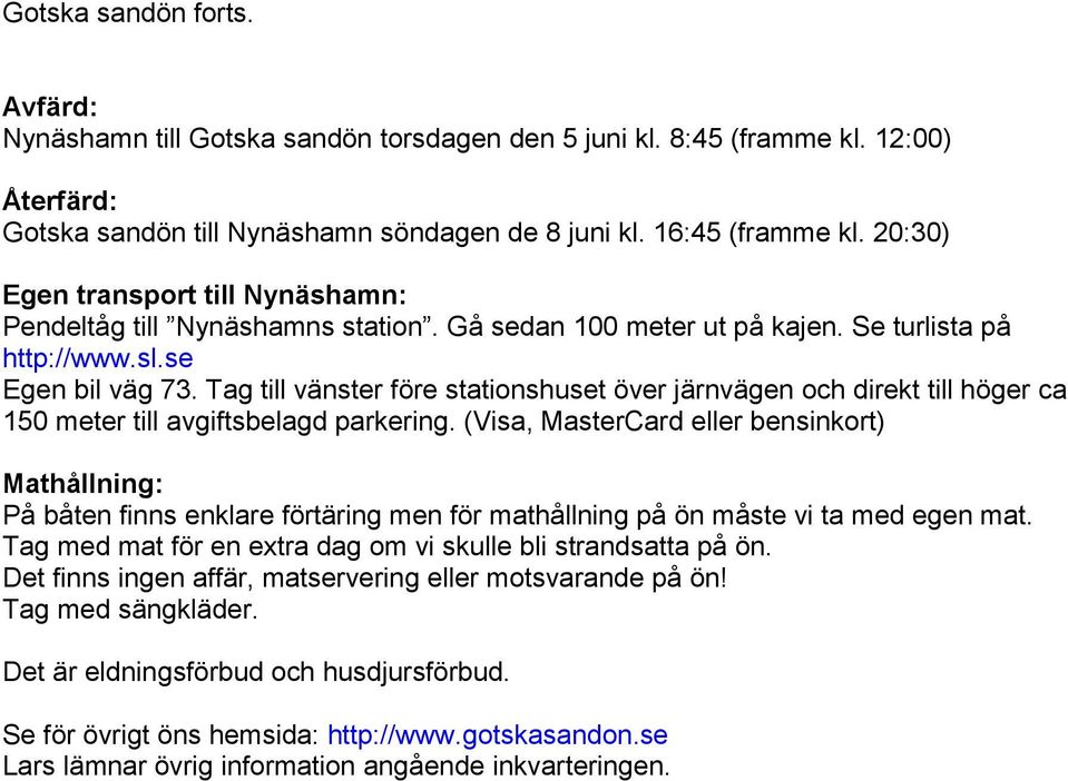 Tag till vänster före stationshuset över järnvägen och direkt till höger ca 150 meter till avgiftsbelagd parkering.