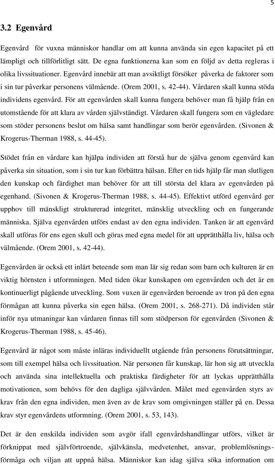 (Orem 2001, s. 42-44). Vårdaren skall kunna stöda individens egenvård. För att egenvården skall kunna fungera behöver man få hjälp från en utomstående för att klara av vården självständigt.