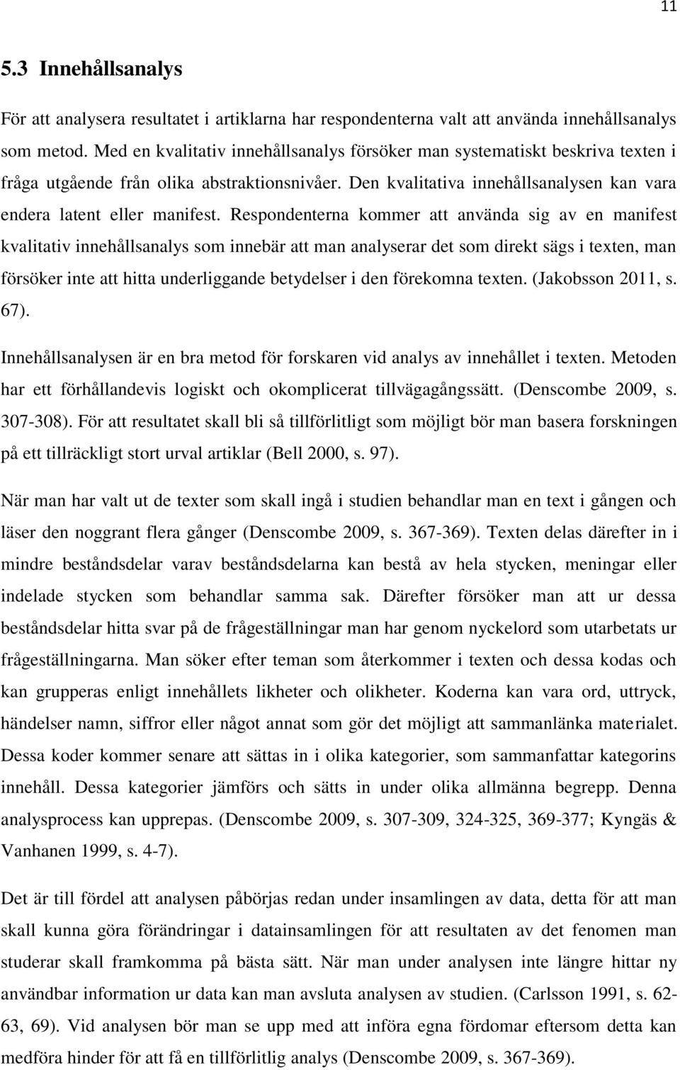 Respondenterna kommer att använda sig av en manifest kvalitativ innehållsanalys som innebär att man analyserar det som direkt sägs i texten, man försöker inte att hitta underliggande betydelser i den