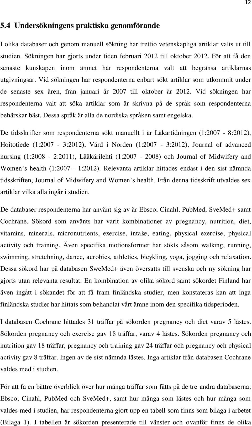 Vid sökningen har respondenterna enbart sökt artiklar som utkommit under de senaste sex åren, från januari år 2007 till oktober år 2012.