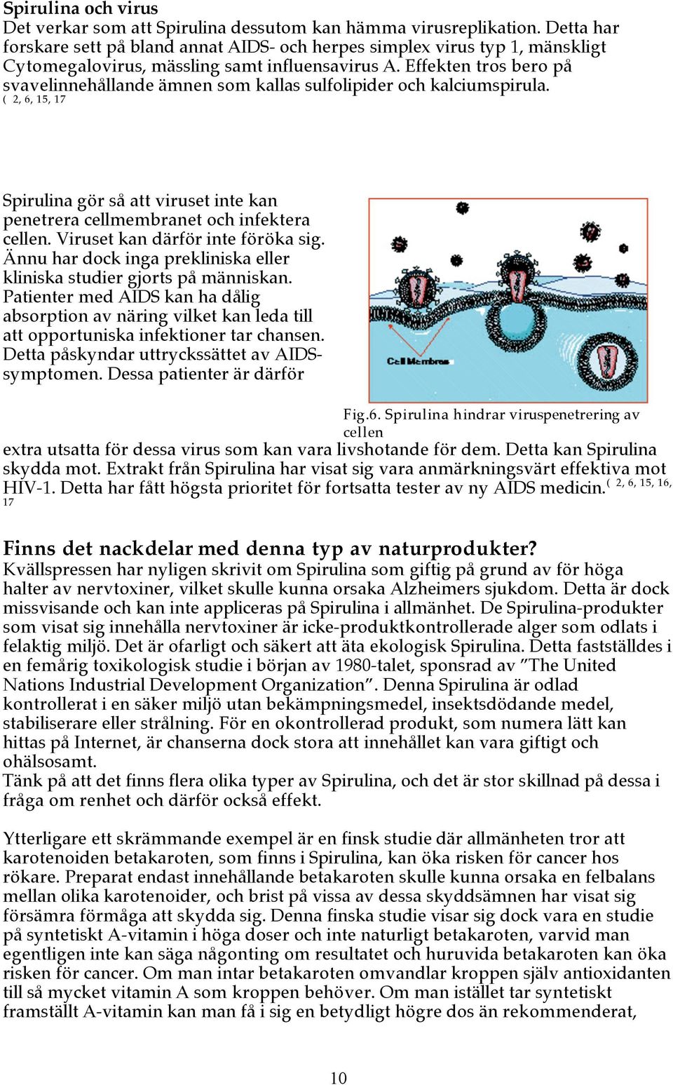 Effekten tros bero på svavelinnehållande ämnen som kallas sulfolipider och kalciumspirula. ( 2, 6, 15, 17 Spirulina gör så att viruset inte kan penetrera cellmembranet och infektera cellen.