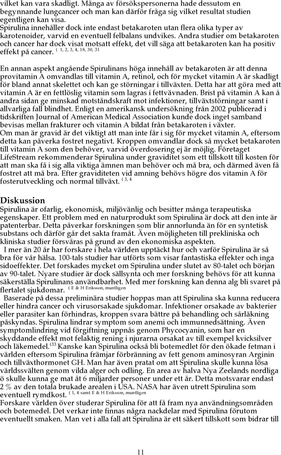 Andra studier om betakaroten och cancer har dock visat motsatt effekt, det vill säga att betakaroten kan ha positiv ( 1, 2, 3, 4, 18, 30, 31 effekt på cancer.