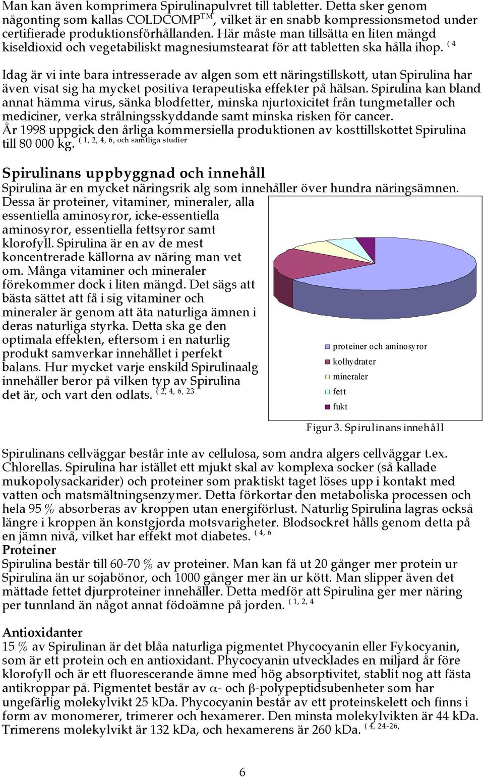 ( 4 Idag är vi inte bara intresserade av algen som ett näringstillskott, utan Spirulina har även visat sig ha mycket positiva terapeutiska effekter på hälsan.