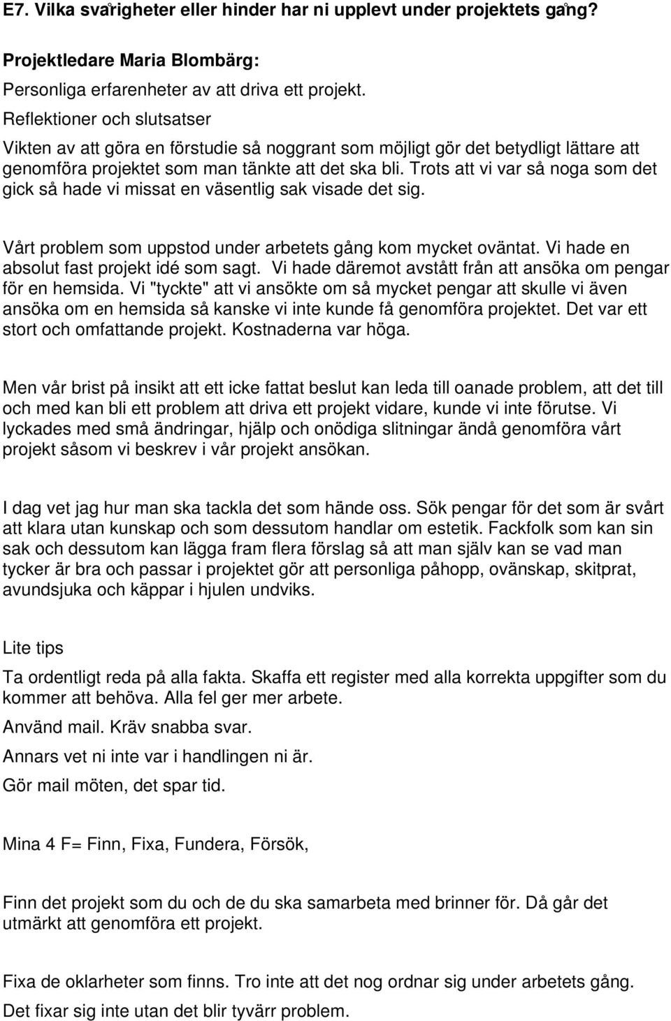 Trots att vi var så noga som det gick så hade vi missat en väsentlig sak visade det sig. Vårt problem som uppstod under arbetets gång kom mycket oväntat. Vi hade en absolut fast projekt idé som sagt.