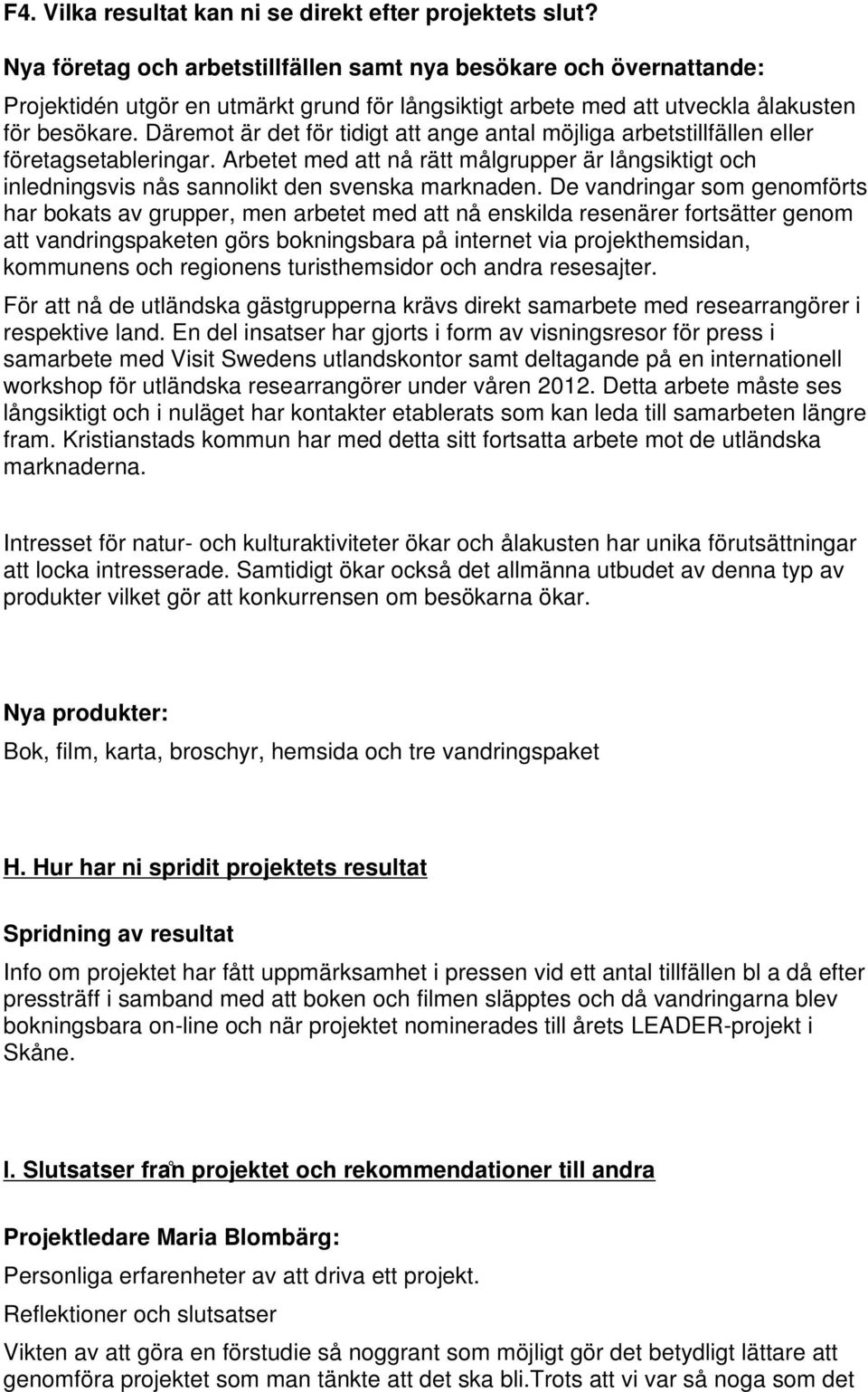 Däremot är det för tidigt att ange antal möjliga arbetstillfällen eller företagsetableringar. Arbetet med att nå rätt målgrupper är långsiktigt och inledningsvis nås sannolikt den svenska marknaden.