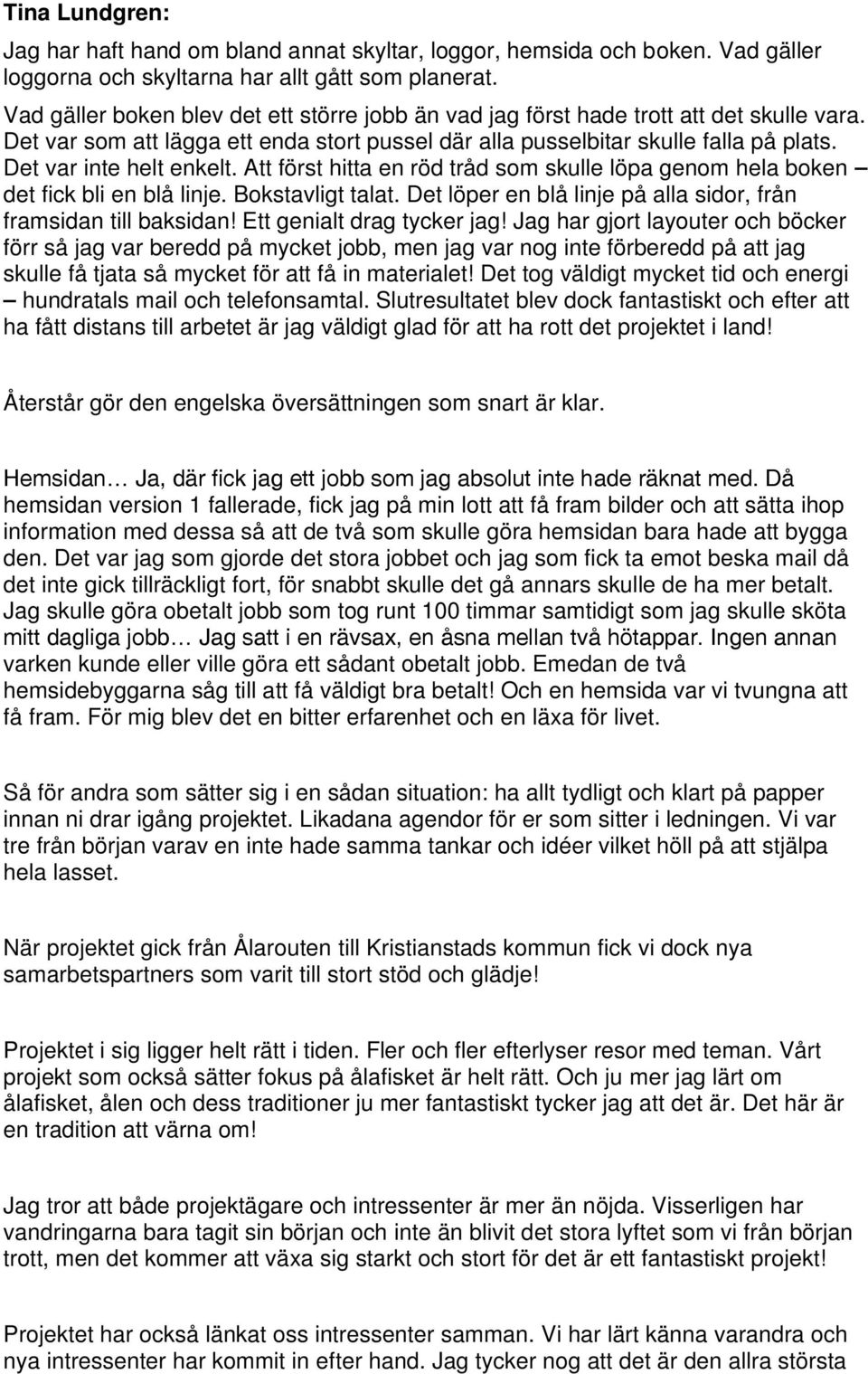 Det var inte helt enkelt. Att först hitta en röd tråd som skulle löpa genom hela boken det fick bli en blå linje. Bokstavligt talat. Det löper en blå linje på alla sidor, från framsidan till baksidan!