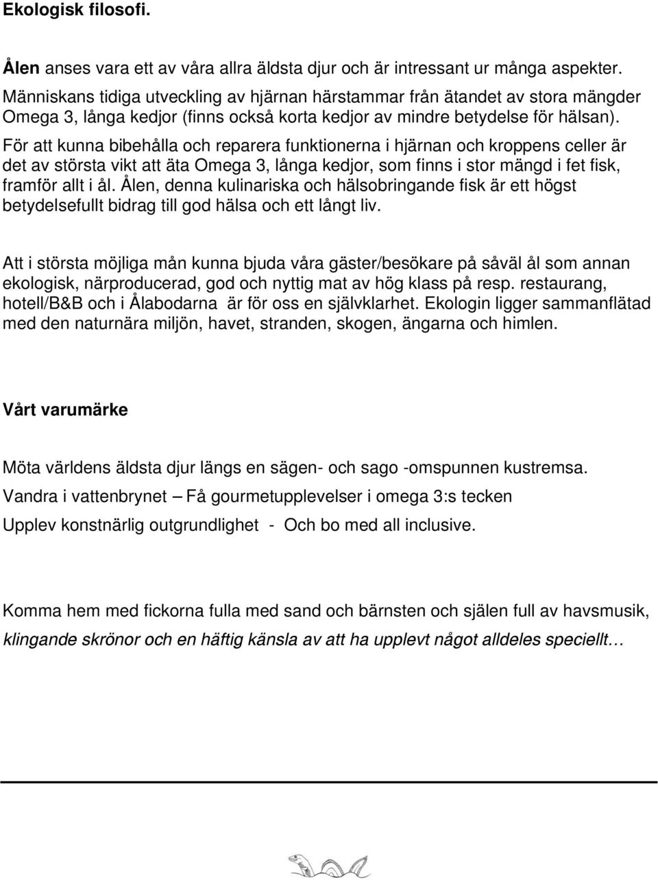 För att kunna bibehålla och reparera funktionerna i hjärnan och kroppens celler är det av största vikt att äta Omega 3, långa kedjor, som finns i stor mängd i fet fisk, framför allt i ål.