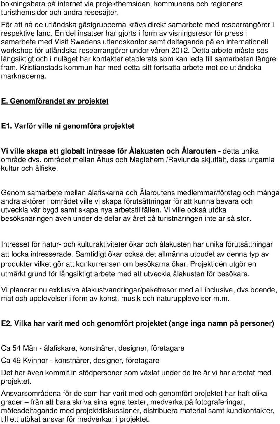 En del insatser har gjorts i form av visningsresor för press i samarbete med Visit Swedens utlandskontor samt deltagande på en internationell workshop för utländska researrangörer under våren 2012.