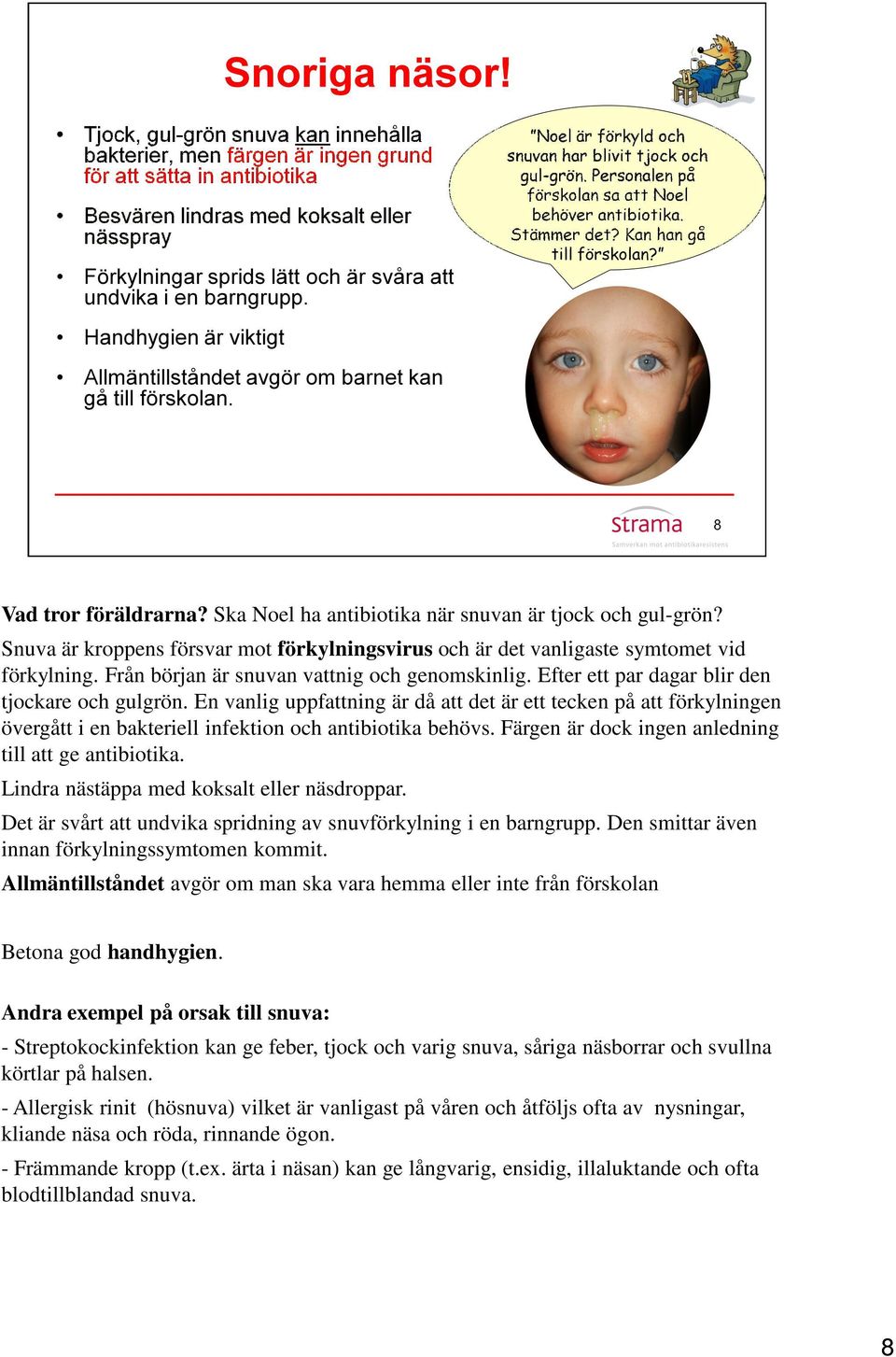 En vanlig uppfattning är då att det är ett tecken på att förkylningen övergått i en bakteriell infektion och antibiotika behövs. Färgen är dock ingen anledning till att ge antibiotika.