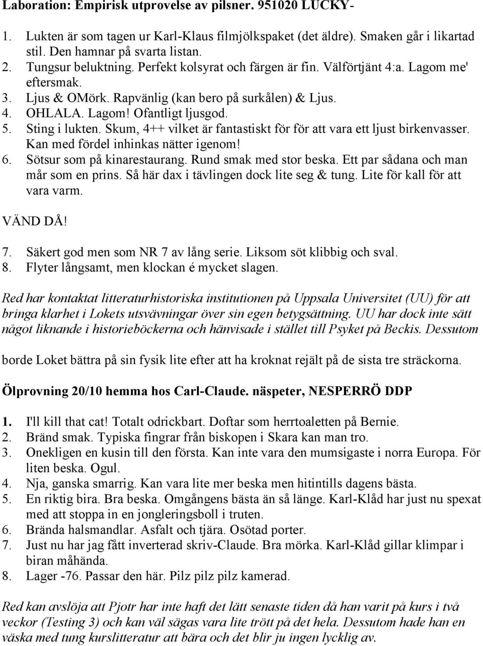 Sting i lukten. Skum, 4++ vilket är fantastiskt för för att vara ett ljust birkenvasser. Kan med fördel inhinkas nätter igenom! 6. Sötsur som på kinarestaurang. Rund smak med stor beska.