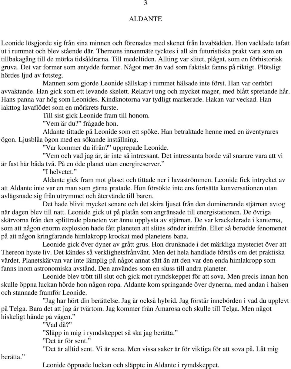 Det var former som antydde former. Något mer än vad som faktiskt fanns på riktigt. Plötsligt hördes ljud av fotsteg. Mannen som gjorde Leonide sällskap i rummet hälsade inte först.