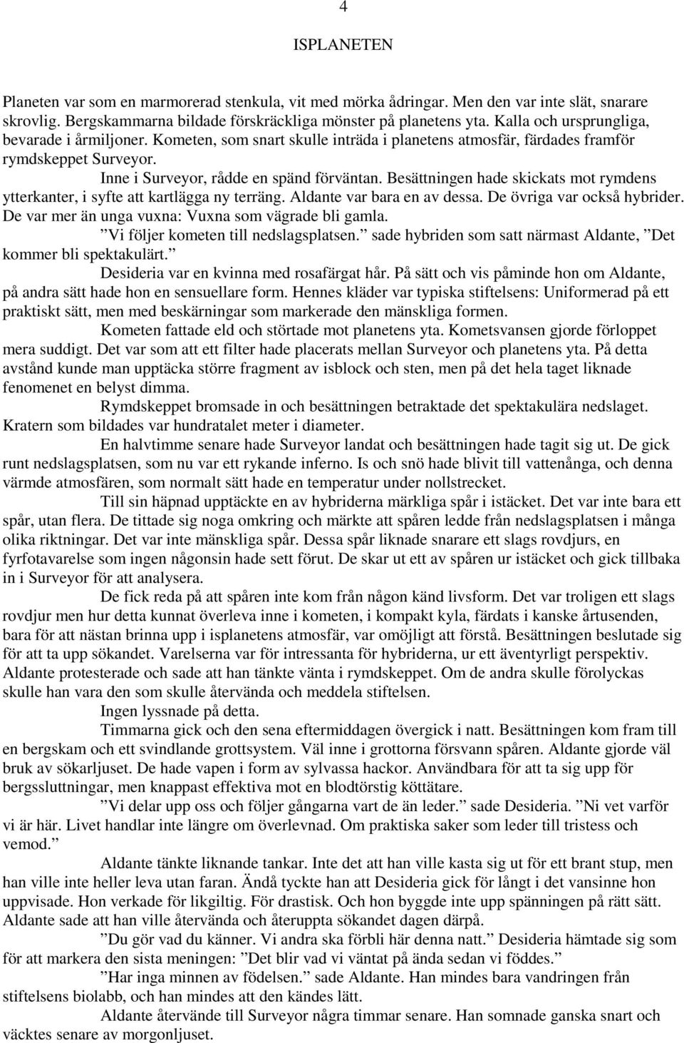 Besättningen hade skickats mot rymdens ytterkanter, i syfte att kartlägga ny terräng. Aldante var bara en av dessa. De övriga var också hybrider. De var mer än unga vuxna: Vuxna som vägrade bli gamla.