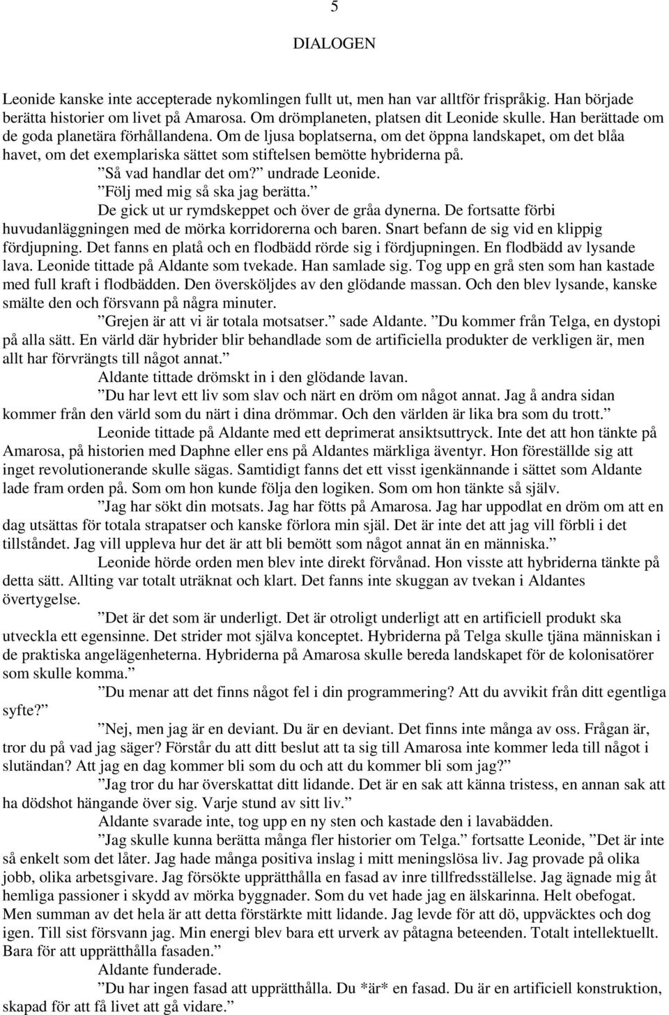 Så vad handlar det om? undrade Leonide. Följ med mig så ska jag berätta. De gick ut ur rymdskeppet och över de gråa dynerna. De fortsatte förbi huvudanläggningen med de mörka korridorerna och baren.