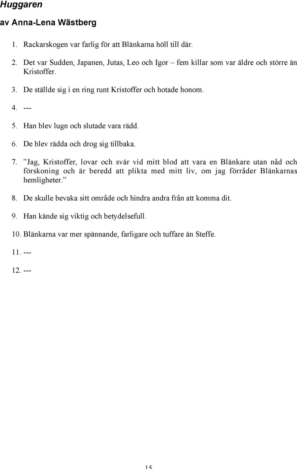 Han blev lugn och slutade vara rädd. 6. De blev rädda och drog sig tillbaka. 7.