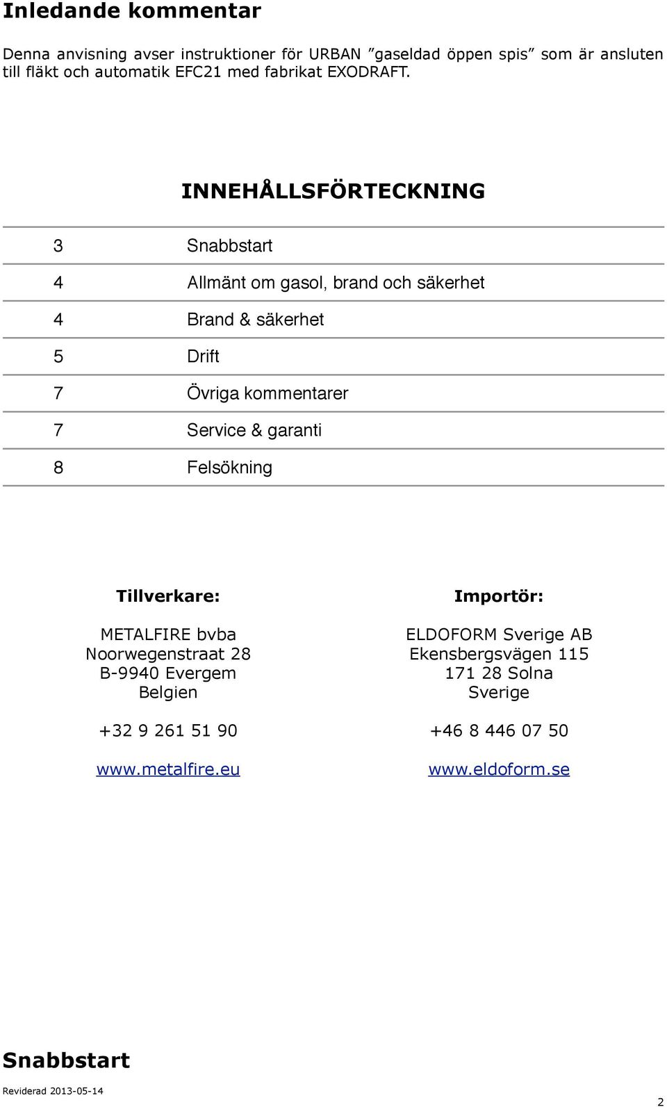 INNEHÅLLSFÖRTECKNING 3 Snabbstart 4 Allmänt om gasol, brand och säkerhet 4 Brand & säkerhet 5 Drift 7 Övriga kommentarer 7 Service