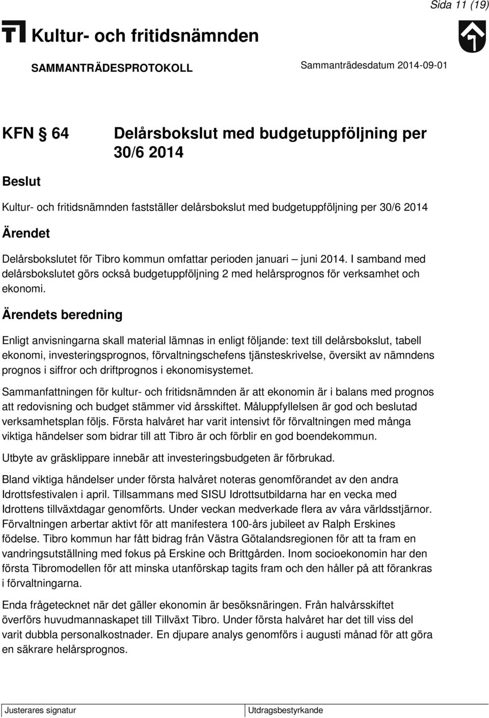 s beredning Enligt anvisningarna skall material lämnas in enligt följande: text till delårsbokslut, tabell ekonomi, investeringsprognos, förvaltningschefens tjänsteskrivelse, översikt av nämndens