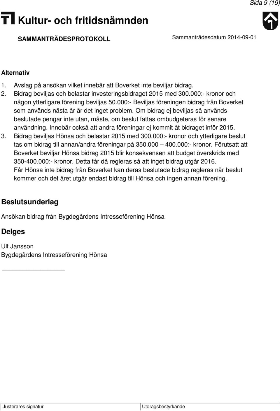 Om bidrag ej beviljas så används beslutade pengar inte utan, måste, om beslut fattas ombudgeteras för senare användning. Innebär också att andra föreningar ej kommit åt bidraget inför 2015. 3.