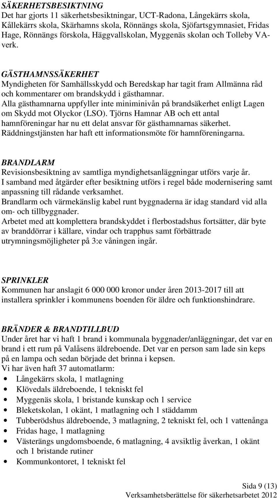 Alla gästhamnarna uppfyller inte miniminivån på brandsäkerhet enligt Lagen om Skydd mot Olyckor (LSO). Tjörns Hamnar AB och ett antal hamnföreningar har nu ett delat ansvar för gästhamnarnas säkerhet.