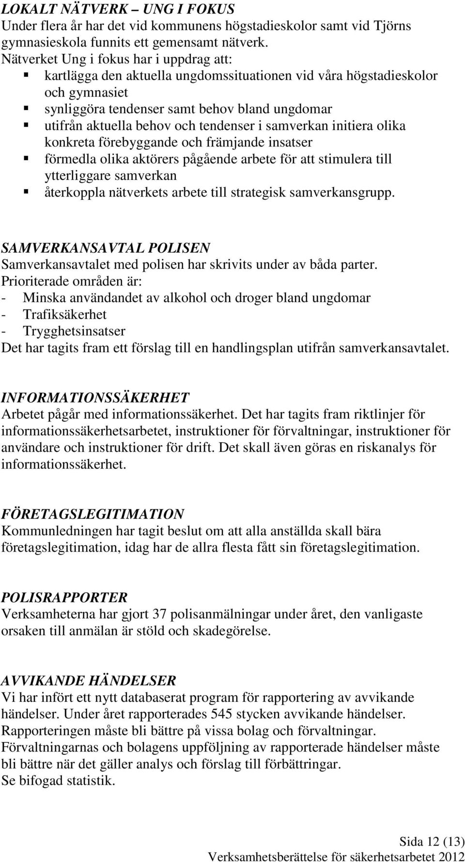 tendenser i samverkan initiera olika konkreta förebyggande och främjande insatser förmedla olika aktörers pågående arbete för att stimulera till ytterliggare samverkan återkoppla nätverkets arbete