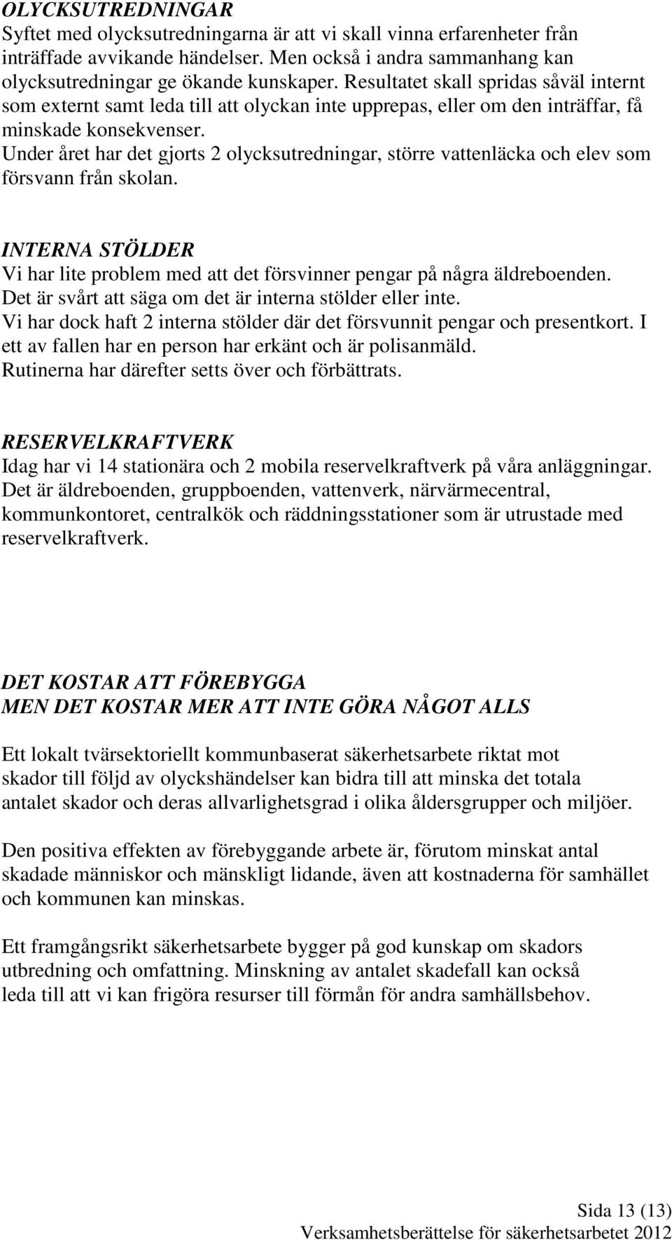 Under året har det gjorts 2 olycksutredningar, större vattenläcka och elev som försvann från skolan. INTERNA STÖLDER Vi har lite problem med att det försvinner pengar på några äldreboenden.