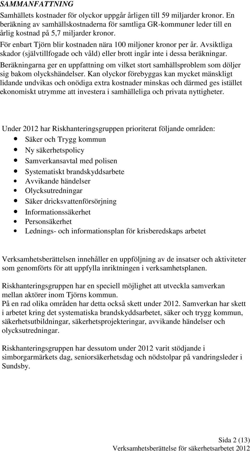 Avsiktliga skador (självtillfogade och våld) eller brott ingår inte i dessa beräkningar. Beräkningarna ger en uppfattning om vilket stort samhällsproblem som döljer sig bakom olyckshändelser.